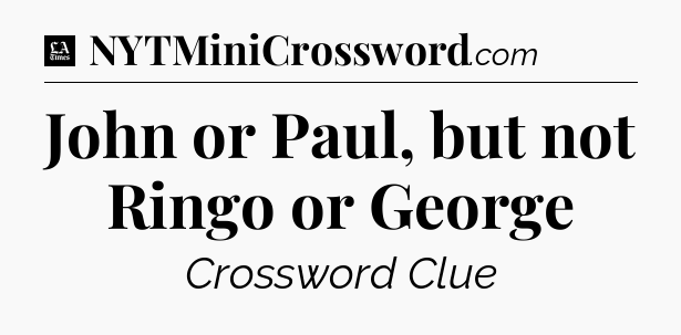 John or Paul, but not Ringo or George - LA Times Crossword