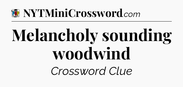 Melancholy sounding woodwind Crossword Clue