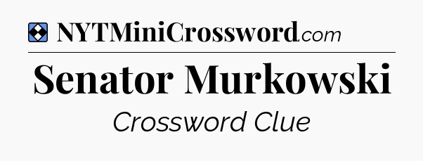 Solution: Senator Murkowski - NYT Mini Crossword