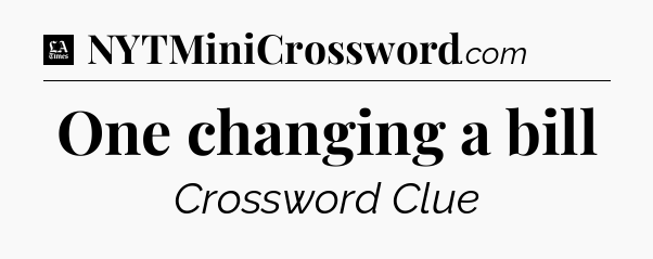 One changing a bill - LA Times Crossword