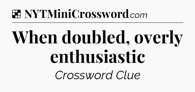 Solution: When doubled, overly enthusiastic - NYT Crossword