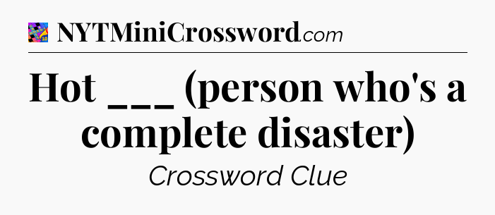 Hot ___ (person who's a complete disaster) Crossword Clue