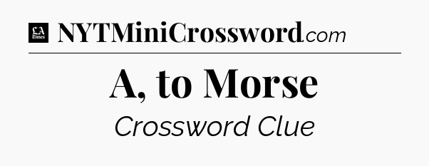 A, to Morse - LA Times Crossword