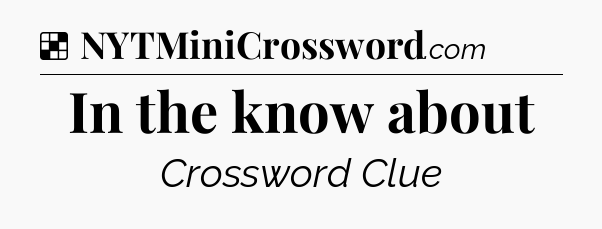 Solution: In the know about - NYT Crossword
