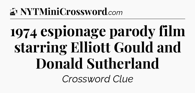 1974 espionage parody film starring Elliott Gould and Donald Sutherland - Daily Themed Classic Crossword