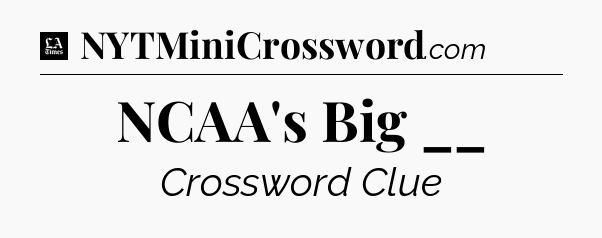 NCAA's Big __ - LA Times Crossword
