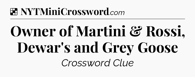 Solution: Owner of Martini & Rossi, Dewar's and Grey Goose - NYT Crossword