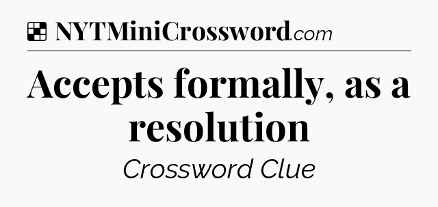 Solution: Accepts formally, as a resolution - NYT Crossword