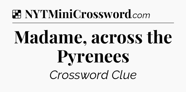 Solution: Madame, across the Pyrenees - NYT Crossword