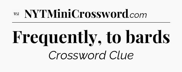 Frequently, to bards - WSJ Crossword