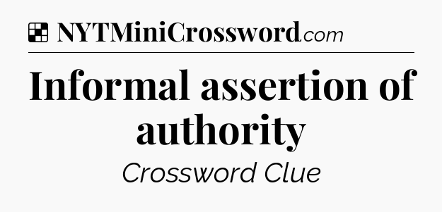 Solution: Informal assertion of authority - NYT Crossword