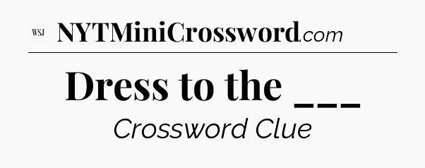 Dress to the ___ - WSJ Crossword