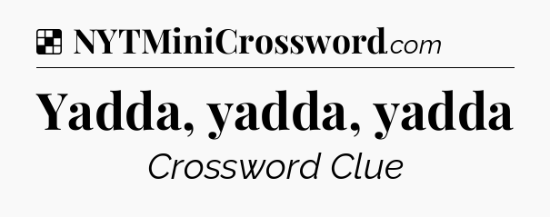 Solution: Yadda, yadda, yadda - NYT Crossword