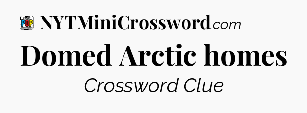 Domed Arctic homes Crossword Clue