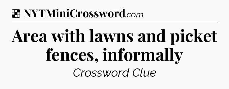 Solution: Area with lawns and picket fences, informally - NYT Crossword