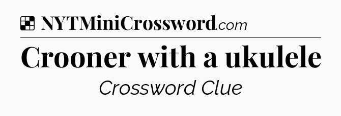 Solution: Crooner with a ukulele - NYT Crossword