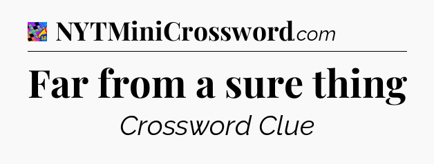 Far from a sure thing Crossword Clue