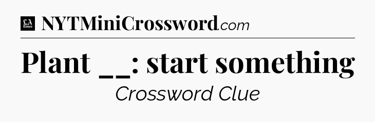 Plant __: start something - LA Times Crossword