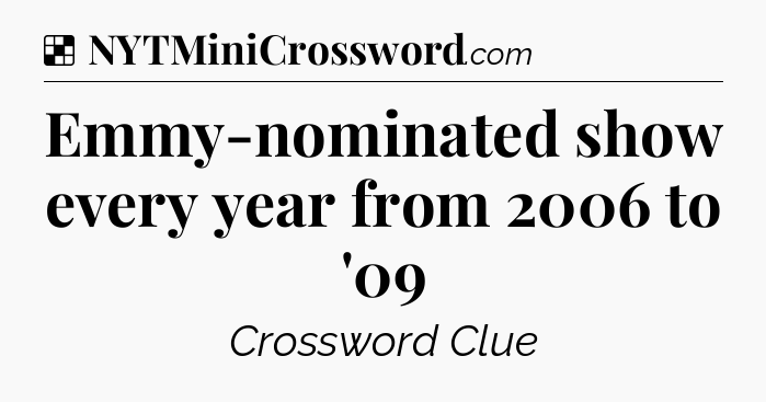 Solution: Emmy-nominated show every year from 2006 to '09 - NYT Crossword