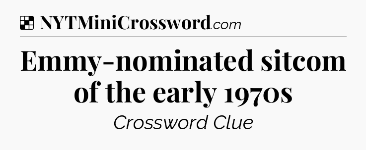 Solution: Emmy-nominated sitcom of the early 1970s - NYT Crossword