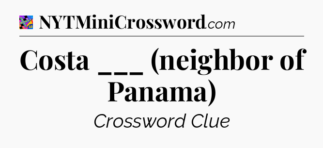 Costa ___ (neighbor of Panama) Crossword Clue