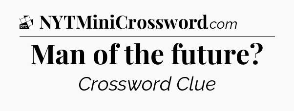 Man of the future - Daily Themed Mini Crossword