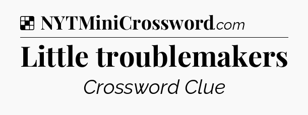 Solution: Little troublemakers - NYT Crossword
