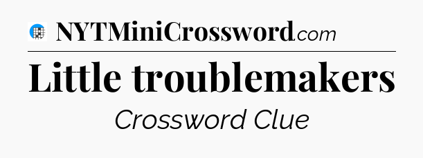 Little troublemakers Crossword Clue