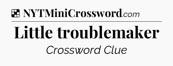 Solution: Little troublemaker - NYT Crossword