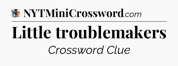 Little troublemakers Crossword Clue