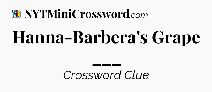 Hanna-Barbera's Grape ___ Crossword Clue