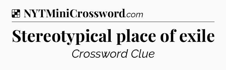 Solution: Stereotypical place of exile - NYT Crossword