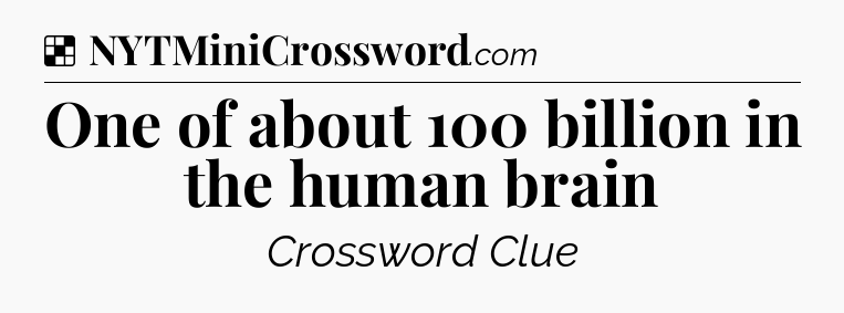 Solution: One of about 100 billion in the human brain - NYT Crossword