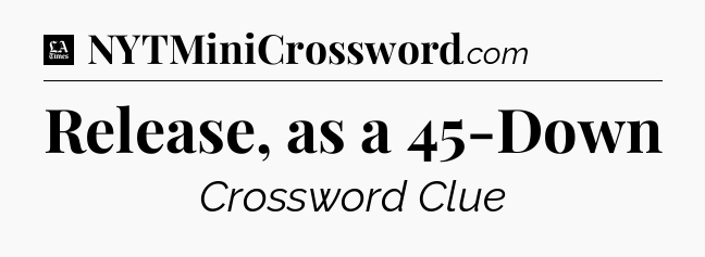 Release, as a 45-Down - LA Times Crossword