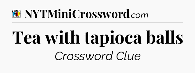 Tea with tapioca balls Crossword Clue