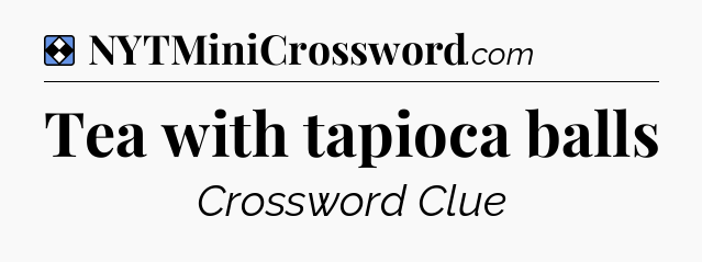 Solution: Tea with tapioca balls - NYT Mini Crossword