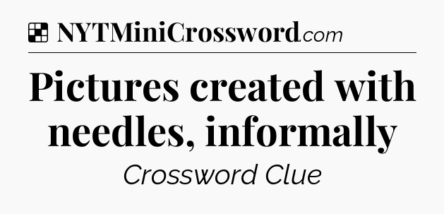 Solution: Pictures created with needles, informally - NYT Crossword