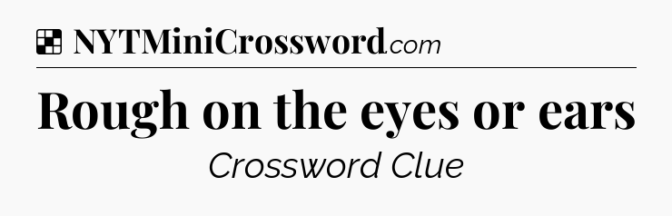 Solution: Rough on the eyes or ears - NYT Crossword
