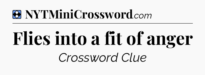Solution: Flies into a fit of anger - NYT Mini Crossword
