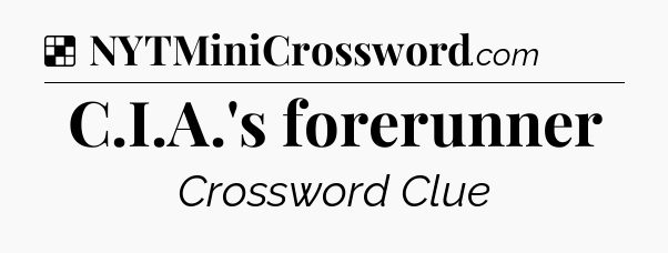 Solution: C.I.A.'s forerunner - NYT Crossword