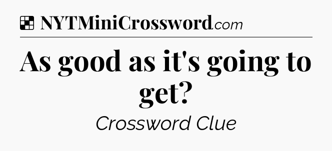 Solution: As good as it's going to get - NYT Crossword