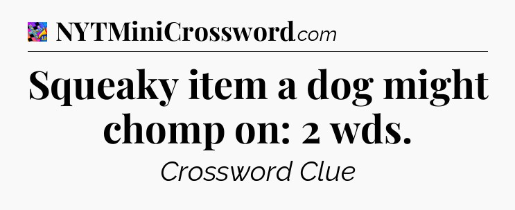 Squeaky item a dog might chomp on: 2 wds Crossword Clue
