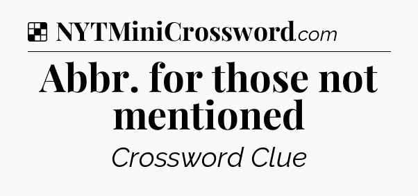 Solution: Abbr. for those not mentioned - NYT Crossword