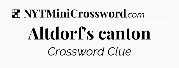 Solution: Altdorf's canton - NYT Crossword