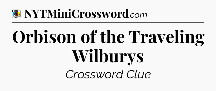 Orbison of the Traveling Wilburys Crossword Clue