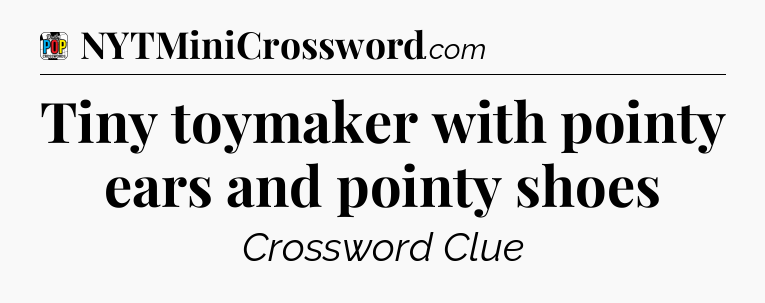 Tiny toymaker with pointy ears and pointy shoes Crossword Clue