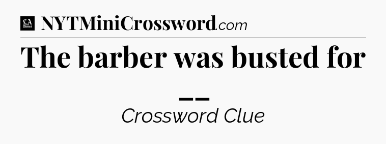The barber was busted for __ - LA Times Crossword