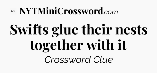 Swifts glue their nests together with it - WSJ Crossword