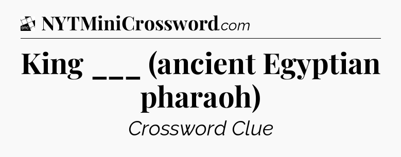 King ___ (ancient Egyptian pharaoh) - Daily Themed Classic Crossword