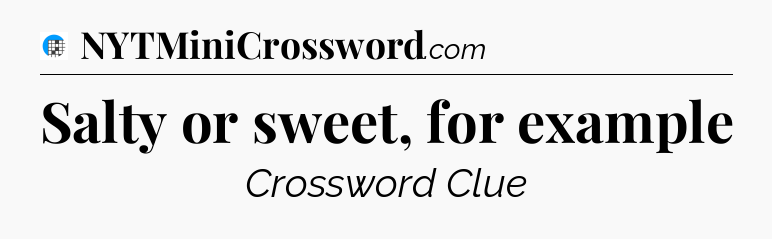 Salty or sweet, for example Crossword Clue